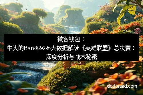 微客钱包：牛头的Ban率92%大数据解读《英雄联盟》总决赛：深度分析与战术秘密